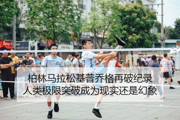 柏林马拉松基普乔格再破纪录 人类极限突破成为现实还是幻象